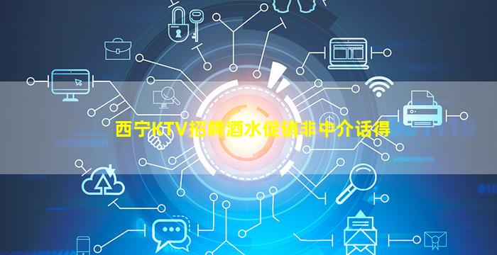 西宁KTV招聘酒水促销非中介话得