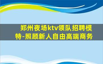 郑州夜场ktv领队招聘模特-照顾新人自由高端商务